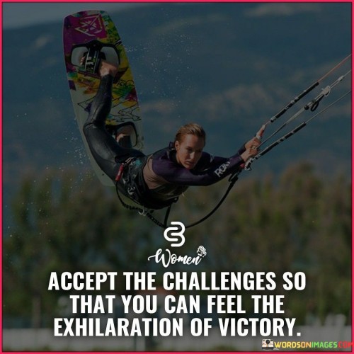 The statement suggests that facing challenges head-on can lead to a sense of accomplishment and excitement when they are overcome. It highlights the idea that conquering difficulties brings a unique and exhilarating feeling of success.

By emphasizing the connection between challenges and victory, the statement motivates individuals to view obstacles as stepping stones toward achieving their goals. It promotes the idea that challenges are not to be avoided, but rather embraced for the valuable experiences they offer.

In summary, the statement conveys the message that challenges are integral to the journey of success, providing the chance to experience the exhilaration of victory. It inspires individuals to confront challenges with determination and a positive outlook, knowing that triumph awaits on the other side.