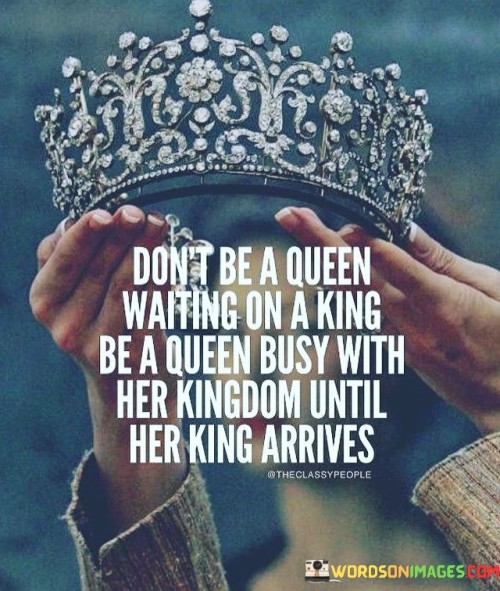 Dont-Be-A-Queen-Waiting-On-A-King-Be-A-Queen-Quotes.jpeg