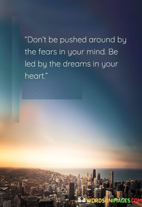Dont-Be-Pushed-Around-By-The-Fears-In-Your-Mind-Be-Led-By-The-Dreams-Quotes
