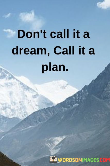 Dont-Call-It-A-Dream-Call-It-A-Plan-Quotes.jpeg