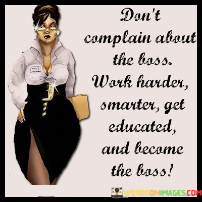 Dont-Complain-About-The-Boss-Work-Harder-Smarter-Get-Educated-Quotes.jpeg