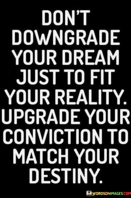 Don't Downgrade Your Dreams Just To Fit Your Quotes