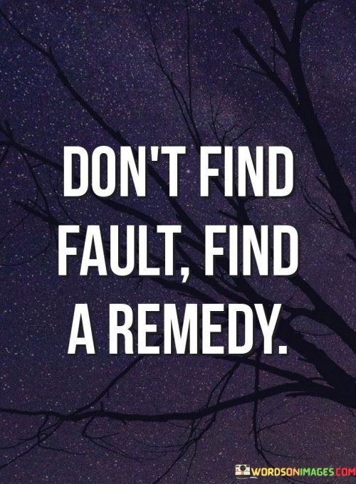 Dont-Find-Fault-Find-A-Remedy-Quotes.jpeg