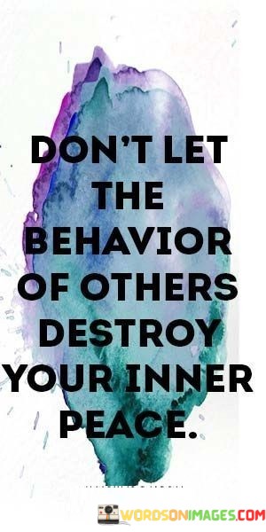 Dont-Let-The-Behavior-Of-Others-Destroy-Your-Inner-Peace-Quotes.jpeg