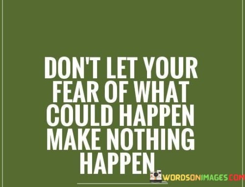 Dont-Let-Your-Fear-Of-What-Could-Happen-Make-Nothing-Happen-Quotes.jpeg