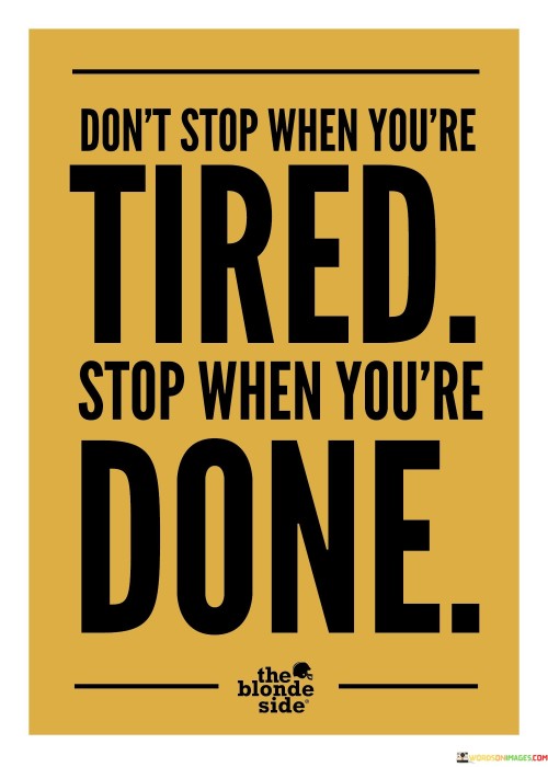 Dont-Stop-When-Youre-Tired-Stop-When-Youre-Done-Quotes.jpeg