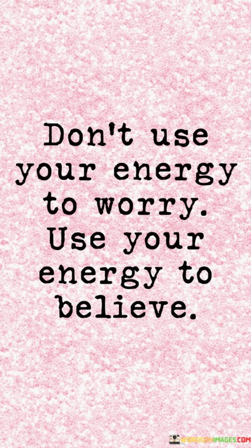 Dont-Use-Your-Energy-To-Worry-Use-Your-Energy-To-Believe-Quotes.jpeg