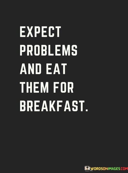 Expect-Problems-And-Eat-Them-For-Breakfast-Quotes.jpeg