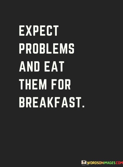 Expect Problems And Eat Them For Breakfast Quotes