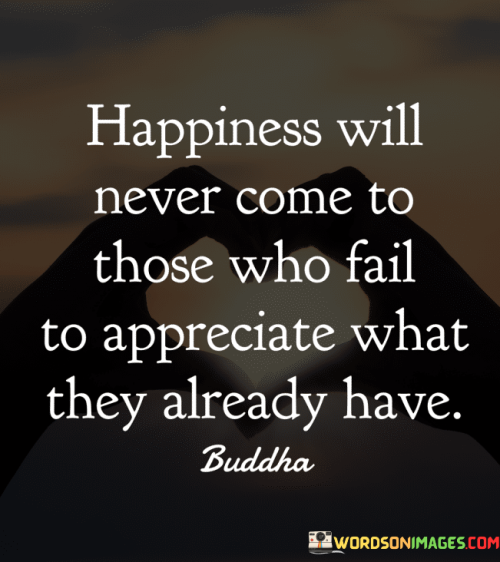 Happiness-Will-Never-Come-To-Those-Who-Fail-To-Appreciate-Quotes.png