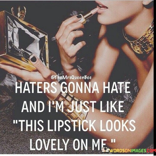 Haters Gonna Hate And I'm Just Like This Lipstick Quotes