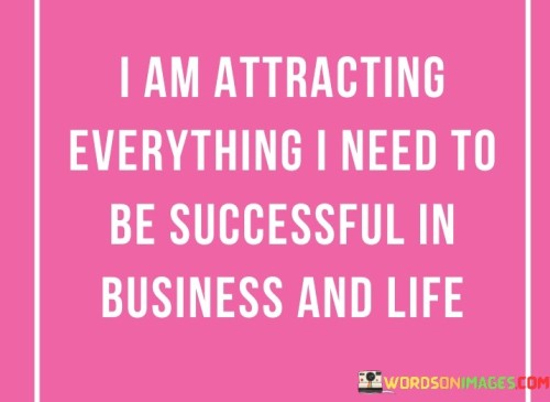 The affirmation suggests that the speaker believes in their ability to attract the necessary resources, opportunities, and circumstances for success both in their professional endeavors and personal life. It emphasizes a mindset of abundance and positive attraction.

By affirming this belief, the statement encourages individuals to focus on their goals and aspirations with confidence. It promotes the idea that thoughts and intentions can influence outcomes and attract positive experiences.

In summary, the affirmation conveys a belief in one's ability to attract success and prosperity. It inspires individuals to align their mindset and actions with their goals, trusting that they have the capacity to draw in what they need to achieve success in business and life.