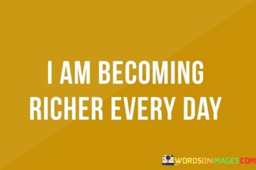 I Am Becoming A Richer Everyday Quotes