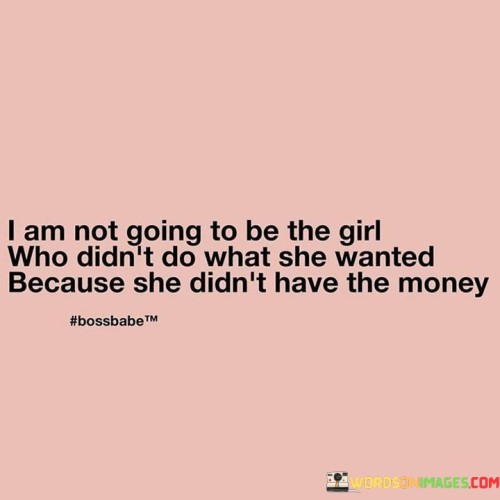 This empowering quote encapsulates a powerful stance against letting financial limitations dictate one's dreams and desires. It conveys the determination to break free from the constraints of monetary obstacles and pursue one's passions unapologetically. The speaker rejects the notion of being defined by her lack of resources or opportunities, refusing to allow financial limitations to rob her of a fulfilling life. Instead, she declares her intention to embrace her ambitions and aspirations fully, unencumbered by the fear of not having enough money. This quote reflects the essence of resilience and self-empowerment, encouraging individuals to focus on their aspirations, dreams, and inner drive, rather than being deterred by external factors like financial barriers. It celebrates the spirit of perseverance and encourages individuals to be the authors of their own destinies, irrespective of their financial standing, ultimately inspiring others to live a life fueled by passion and purpose.