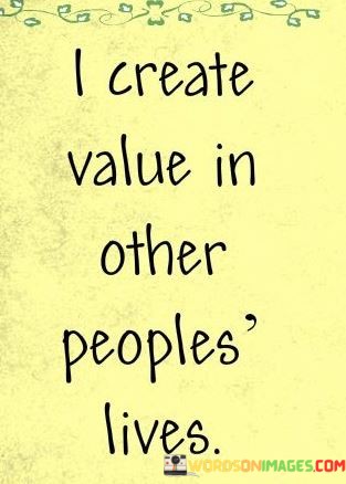 I-Create-Value-In-Other-Peoples-Lives-Quotes.jpeg