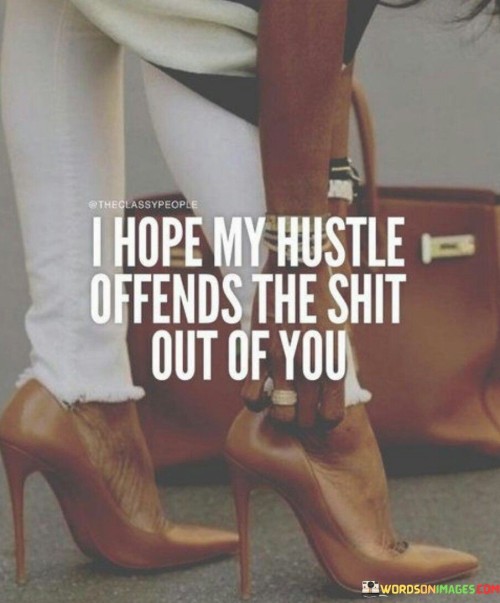 I Hope My Hustle Offends The Shit Out Of You Quotes
