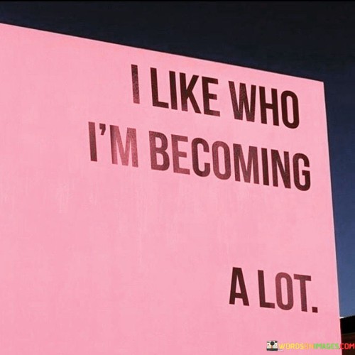 I Like Who I Am Becoming A Lot Quotes