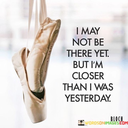 I-May-Not-Be-There-Yet-But-Im-Closer-Than-I-Was-Yesterday-Quotes.jpeg