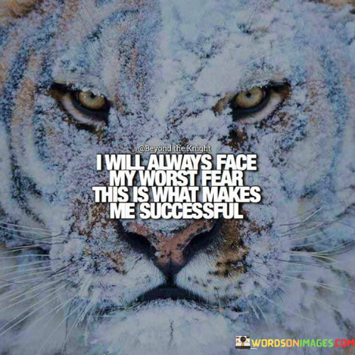 The quote "I will always face my worst fear; this is what makes me successful" reflects the notion that confronting and overcoming one's deepest fears is a key factor in achieving success.

Facing fears can be daunting, but it is often a necessary step in personal and professional growth. Successful individuals understand that fear can hold them back from reaching their full potential and achieving their goals. By acknowledging and embracing their fears, they gain the courage and determination to move beyond them.

Confronting fears allows individuals to break free from self-imposed limitations and explore new opportunities. It builds resilience and inner strength, enabling them to navigate challenges with confidence and adaptability. When people face their fears head-on, they become more proactive in pursuing their dreams and pushing boundaries, which are essential attributes for success.

Moreover, success is not just about accomplishing goals; it is also about personal fulfillment and satisfaction. Facing fears and conquering obstacles lead to a sense of accomplishment and empowerment, contributing to a fulfilling and meaningful life.