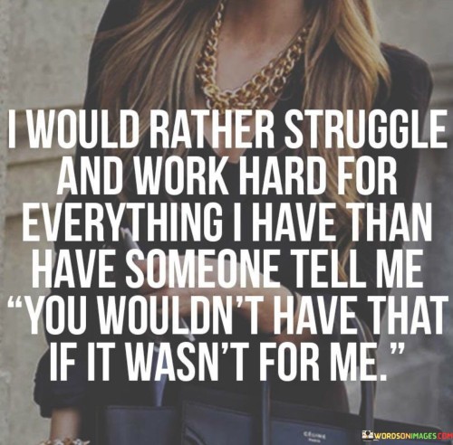 I Would Rather Struggle And Work Hard For Everything Quotes