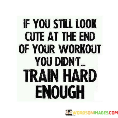 If-You-Still-Look-Cute-At-The-End-Of-Your-Workout-You-Didnt-Quotes.jpeg