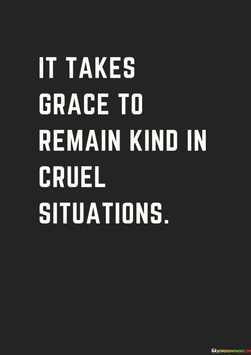 It Take Grace To Remain Kind In Cruel Quotes