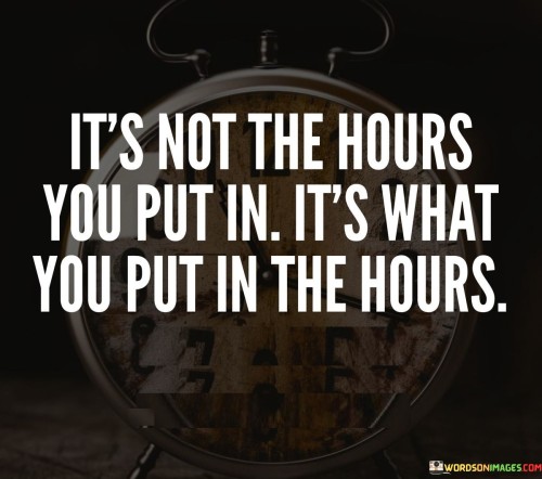 Its-Not-The-Hours-You-Put-In-Its-What-You-Put-In-The-Hours-Quotes.jpeg