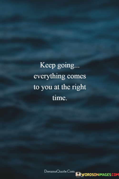 Keep-Going-Everything-Comes-To-You-At-The-Right-Time-Quotes.png