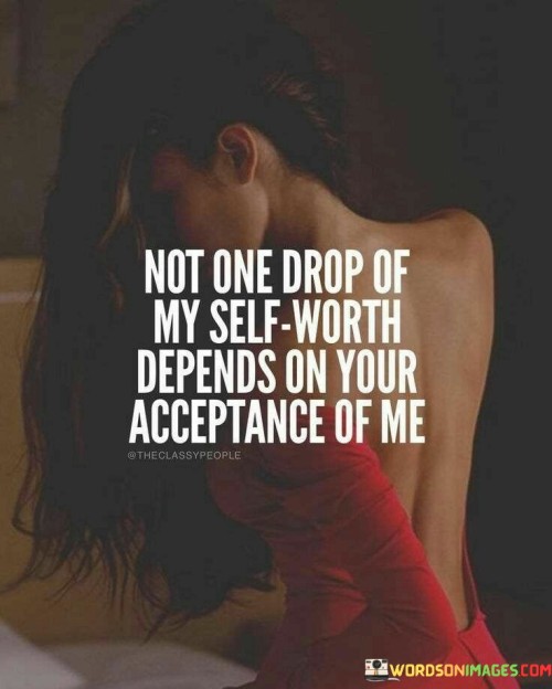 Not One Drop Of My Self Worth Depends On Your Acceptance Quotes