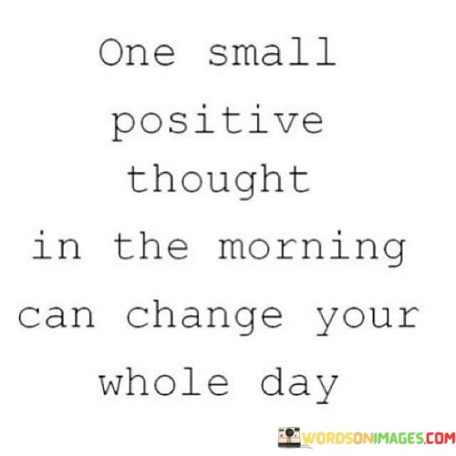 One Small Positive Thought In The Morning Can Change Your Whole Quotes