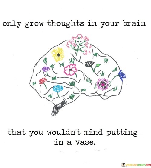 Only-Grow-Thoughts-In-Your-Brain-That-You-Wouldnt-Mind-Putting-In-A-Vase-Quotes.jpeg