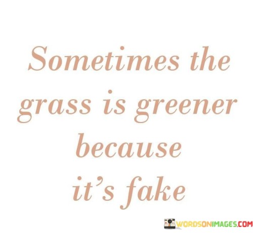 Sometimes-The-Grass-Is-Greener-Because-Its-Fake-Quotes.jpeg