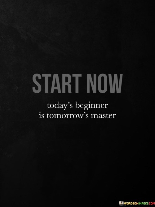 Start-Now-Todays-Beginner-Is-Tomorrows-Master-Quotes.jpeg