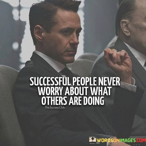 The statement suggests that individuals who are successful tend to prioritize their own goals and actions rather than being preoccupied with the actions of others. It emphasizes the idea that comparing oneself to others can be counterproductive and detract from personal progress.

By presenting this perspective, the statement encourages individuals to maintain a strong sense of self-direction and confidence. It promotes the notion that success is about staying committed to one's own path and objectives.

In summary, the statement conveys the message that successful individuals remain focused on their own journey and goals. It inspires individuals to avoid distractions caused by comparisons and to concentrate on their own growth and achievements.