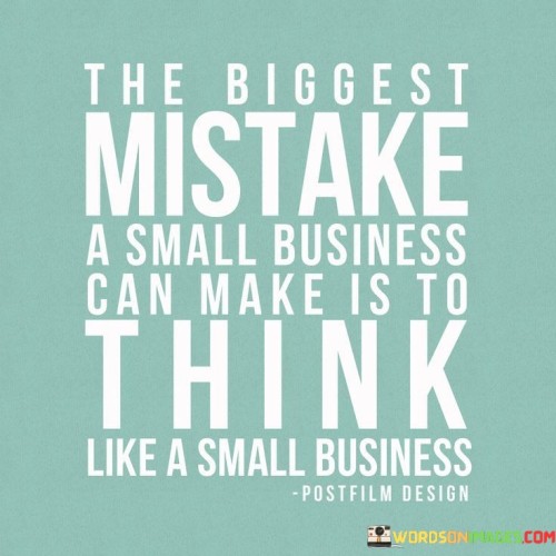 The-Biggest-Mistake-A-Small-Business-Can-Make-Is-To-Think-Quotes.jpeg