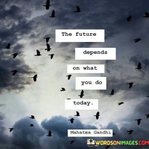 The-Future-Depends-On-What-You-Do-Today-Quotes.jpeg