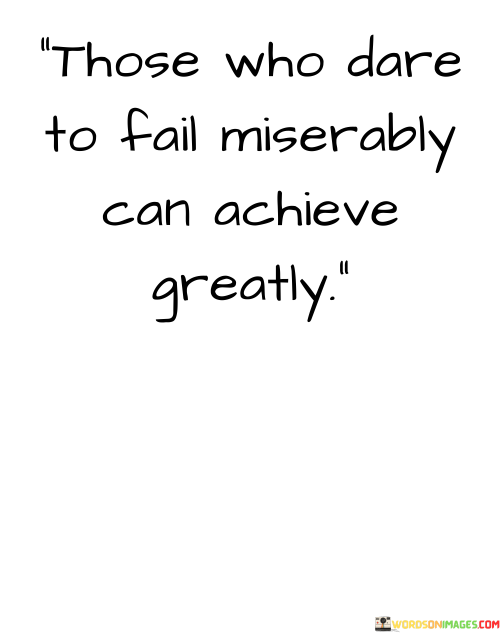 The quote suggests that individuals who are willing to step out of their comfort zones and embrace the possibility of failure are more likely to reach remarkable levels of achievement. It emphasizes the importance of daring greatly and not allowing the fear of failure to hold one back.

By presenting this perspective, the quote encourages individuals to view failure as a stepping stone rather than an endpoint. It promotes the notion that the willingness to take bold actions, even if they result in failure, can ultimately lead to great success.

In summary, the quote conveys the message that embracing the potential for failure and taking daring steps can open the door to substantial achievements. It inspires individuals to approach challenges with courage and determination, knowing that even in failure, there is an opportunity for eventual greatness.