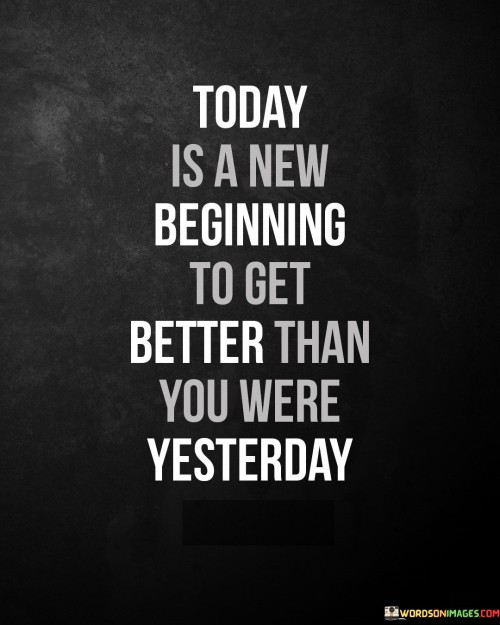 The statement suggests that each day presents a chance to make progress and enhance oneself compared to the previous day. It emphasizes the idea of continuous self-development and learning.

By presenting this perspective, the statement encourages individuals to approach each day with a mindset of growth and advancement. It promotes the notion that embracing new beginnings can lead to gradual improvement over time.

In summary, the statement conveys the message that every day is a fresh start to strive for self-improvement. It inspires individuals to use each day as an opportunity to become better than they were before, fostering a mindset of continuous learning and progress.