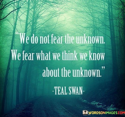 We-Dont-Fear-To-Unknown-We-Fear-What-We-Think-We-Know-About-The-Quotes.jpeg