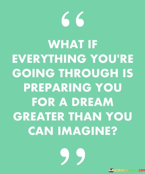 What If Everything You're Going Through Is Preparing You For A Dream Quotes