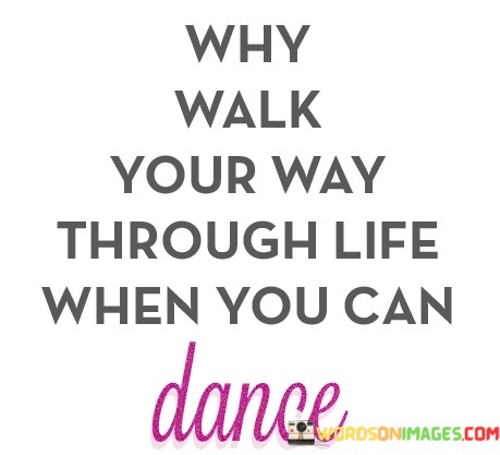 Why-Walk-Your-Way-Through-Life-When-You-Can-Dance-Quotes.jpeg