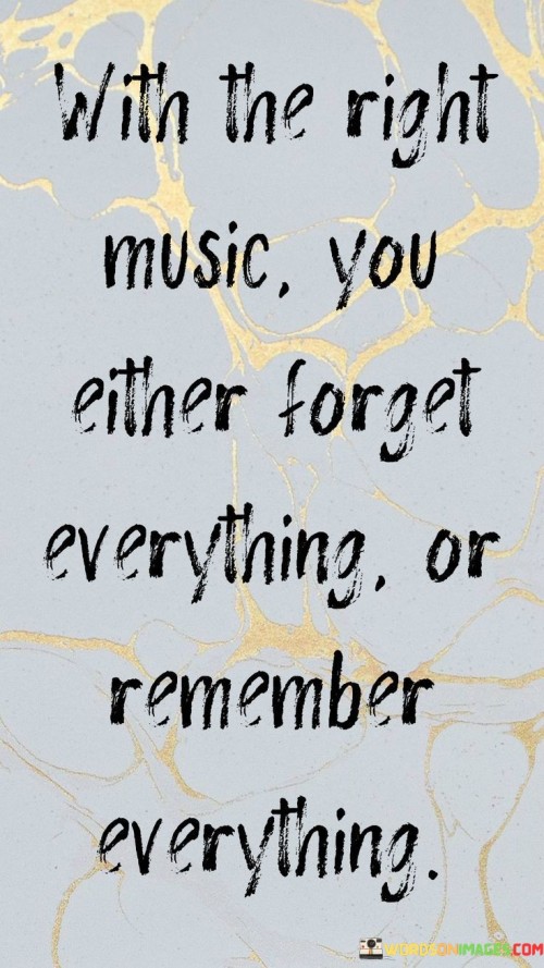 With The Right Music You Either Forget Everything Or Remember Everything Quotes