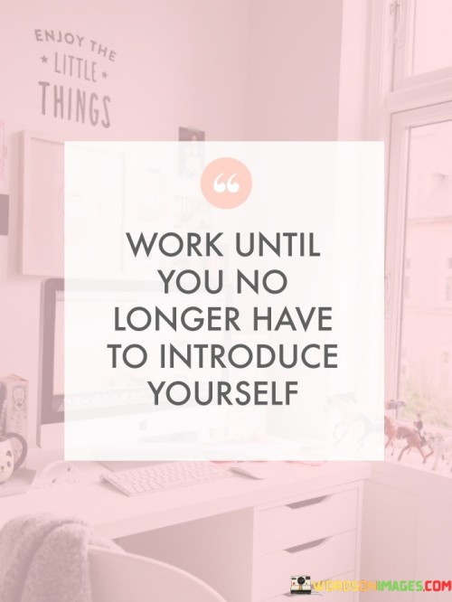 Work Until You No Longer Have To Introduce Yourself (2) Quotes