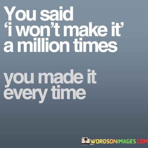 You-Said-I-Wont-Make-It-A-Million-Times-You-Made-It-Every-Time-Quotes.jpeg
