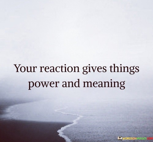 Your Reaction Gives Things Power Quotes