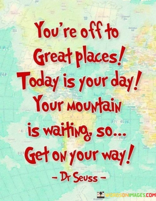 Youre-Off-To-Great-Places-Today-Is-Your-Day-Quotes.jpeg