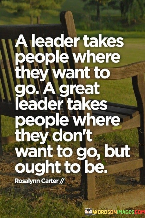 A Leader Takes People Where They Want To Go A Great Leader Quotes