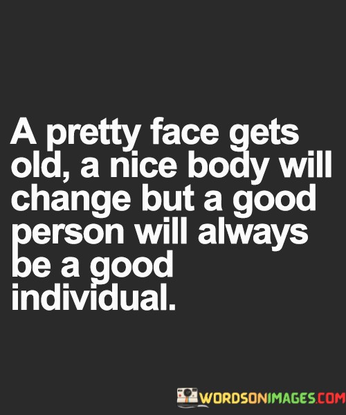 A-Pretty-Face-Gets-Old-A-Nice-Body-Will-Change-Quotes.jpeg