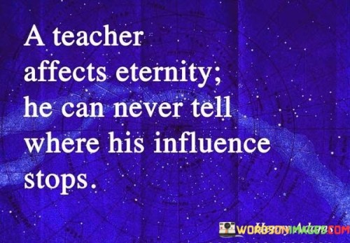A-Teacher-Affects-Eternity-He-Can-Never-Influence-Stops-Quotes.jpeg