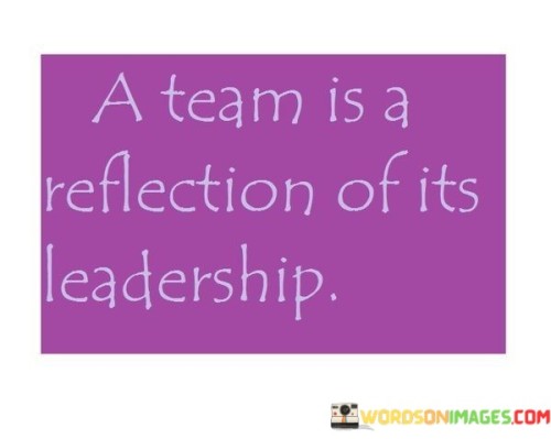A-Team-Is-A-Reflection-Of-Its-Leadership-Quotes.jpeg
